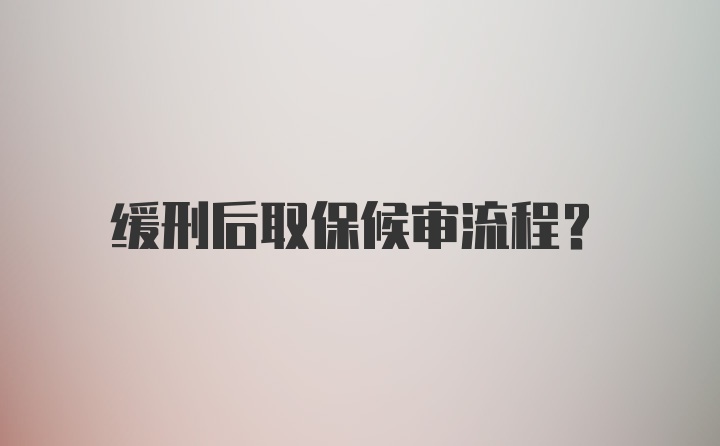 缓刑后取保候审流程？