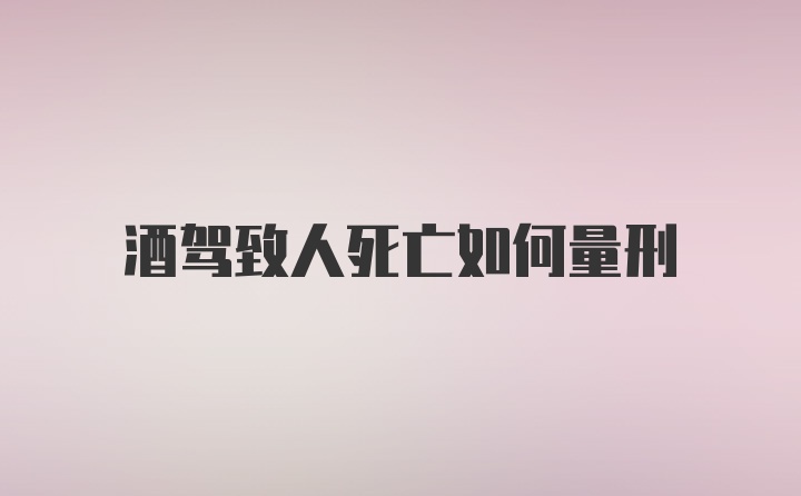 酒驾致人死亡如何量刑