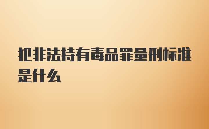 犯非法持有毒品罪量刑标准是什么