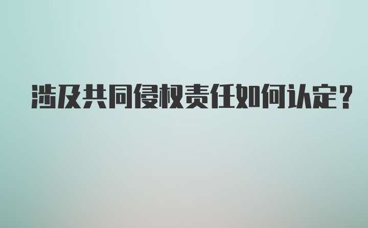 涉及共同侵权责任如何认定？