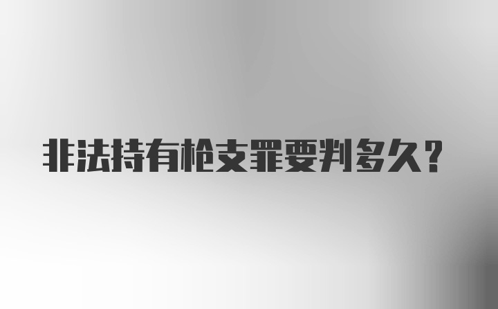 非法持有枪支罪要判多久？