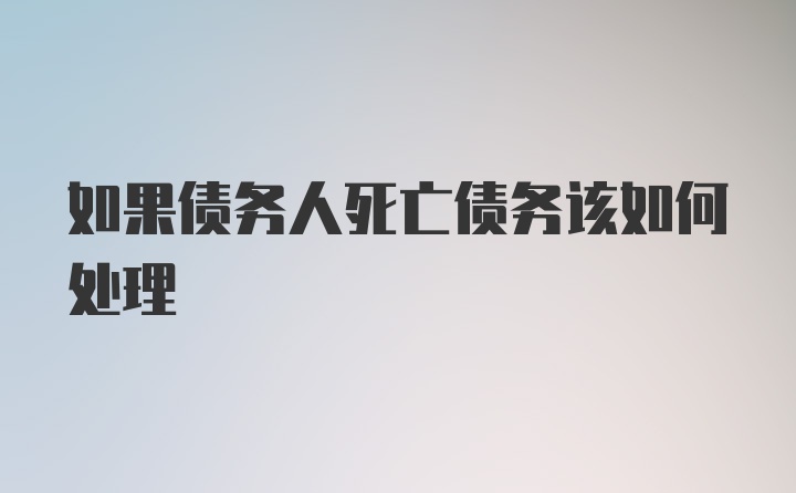 如果债务人死亡债务该如何处理