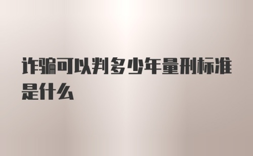 诈骗可以判多少年量刑标准是什么