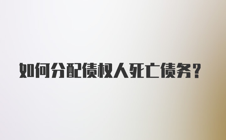 如何分配债权人死亡债务？