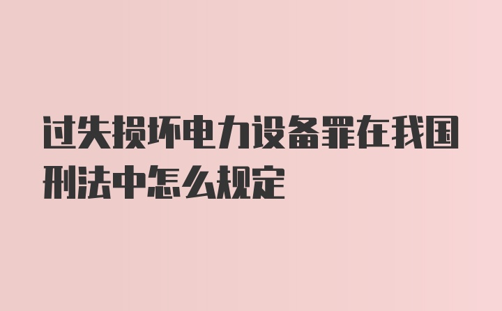 过失损坏电力设备罪在我国刑法中怎么规定