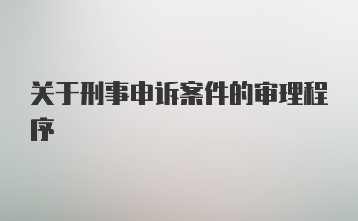 关于刑事申诉案件的审理程序