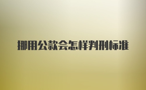 挪用公款会怎样判刑标准