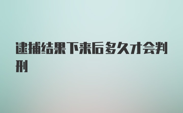 逮捕结果下来后多久才会判刑