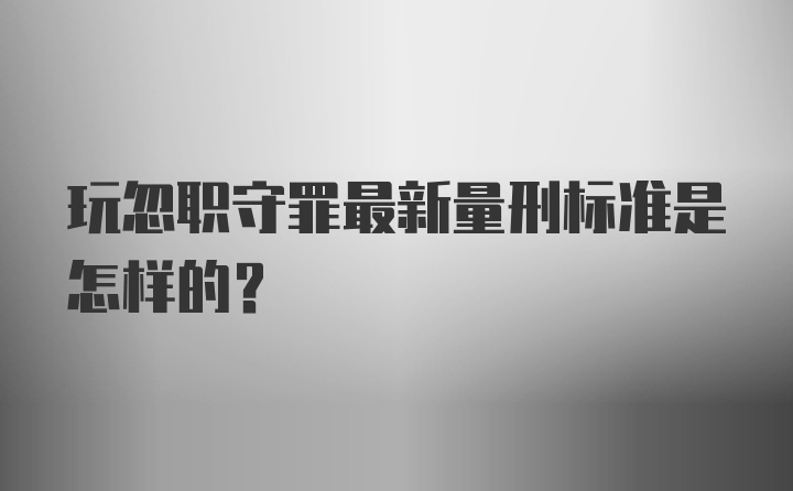 玩忽职守罪最新量刑标准是怎样的？