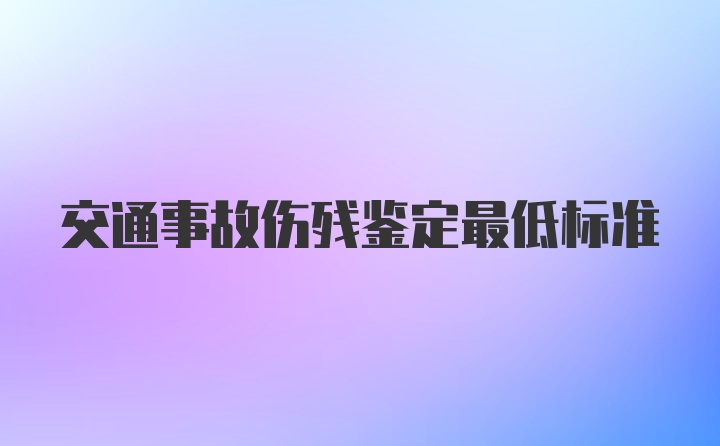 交通事故伤残鉴定最低标准