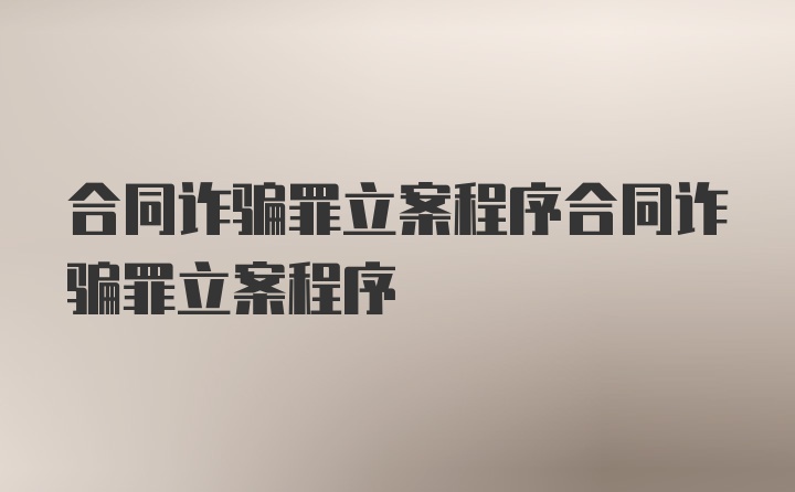 合同诈骗罪立案程序合同诈骗罪立案程序