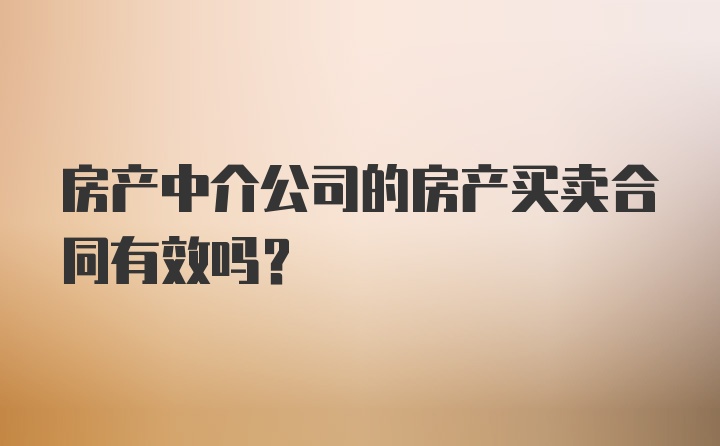 房产中介公司的房产买卖合同有效吗?