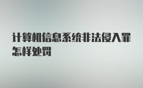 计算机信息系统非法侵入罪怎样处罚