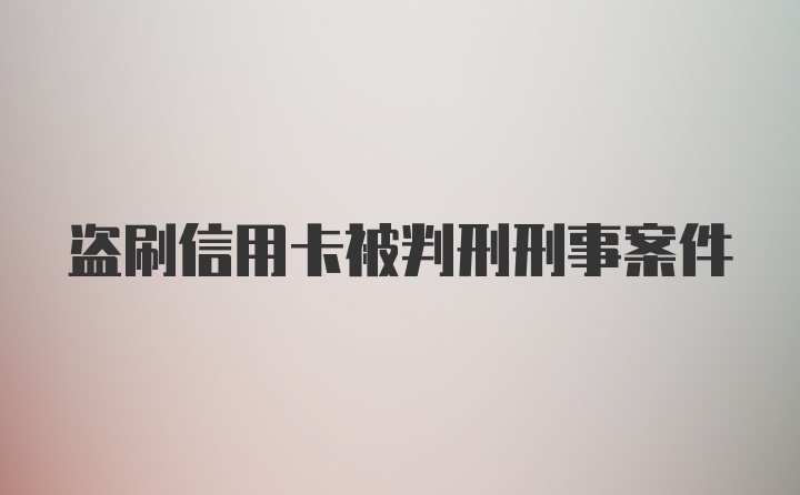 盗刷信用卡被判刑刑事案件