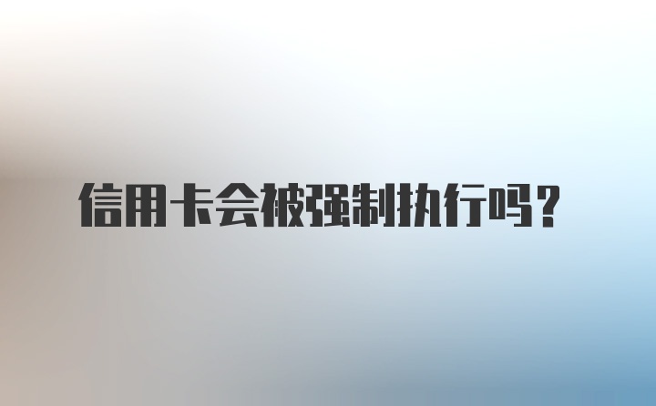 信用卡会被强制执行吗？