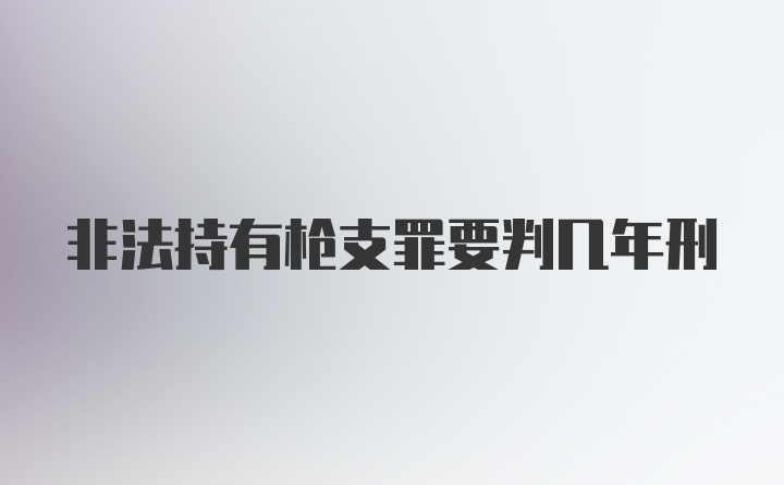 非法持有枪支罪要判几年刑