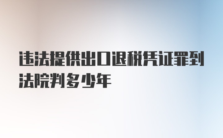 违法提供出口退税凭证罪到法院判多少年