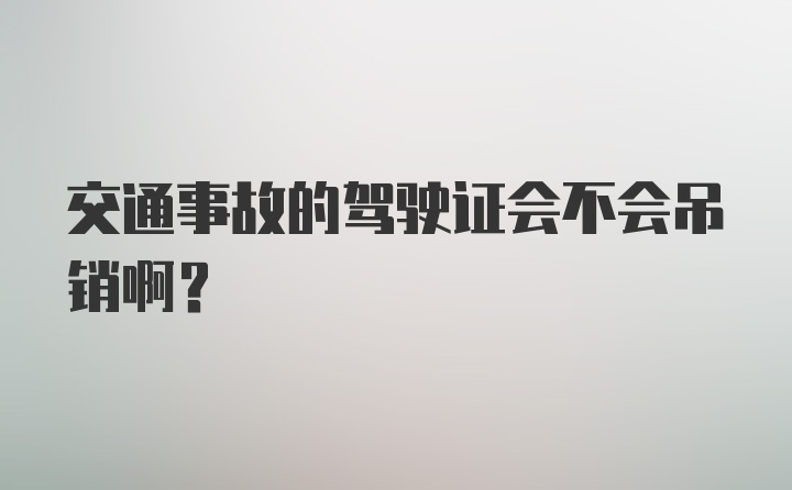 交通事故的驾驶证会不会吊销啊？