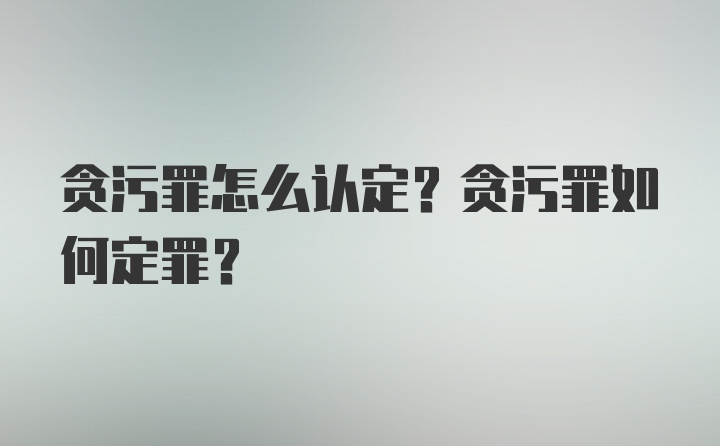 贪污罪怎么认定？贪污罪如何定罪？