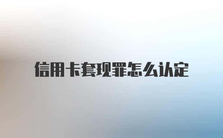 信用卡套现罪怎么认定