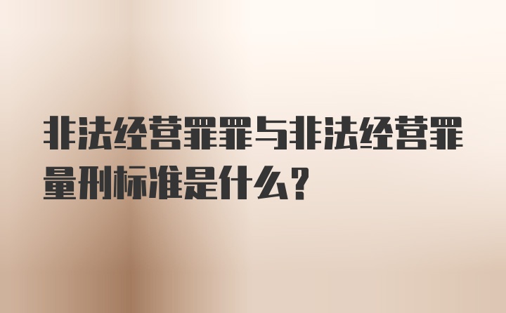 非法经营罪罪与非法经营罪量刑标准是什么？