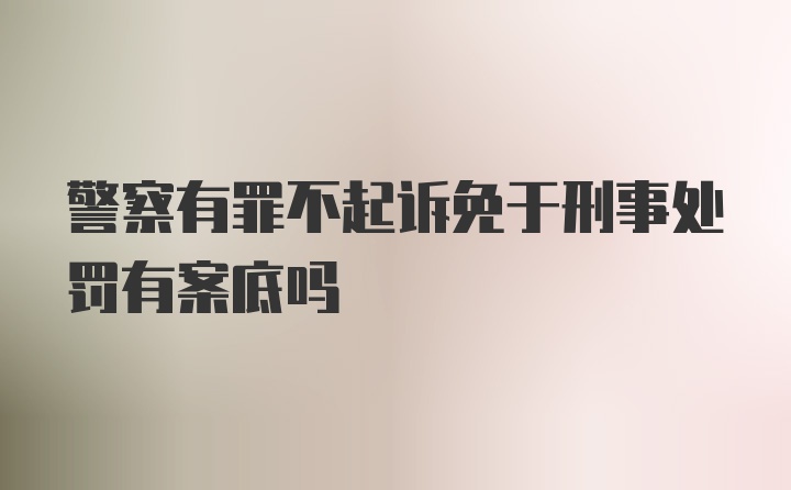 警察有罪不起诉免于刑事处罚有案底吗