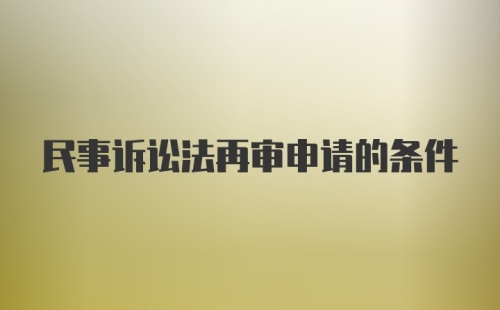 民事诉讼法再审申请的条件