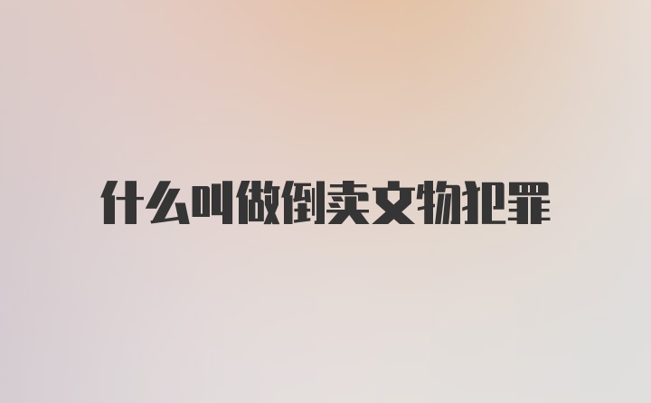 什么叫做倒卖文物犯罪