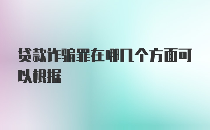 贷款诈骗罪在哪几个方面可以根据