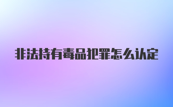 非法持有毒品犯罪怎么认定