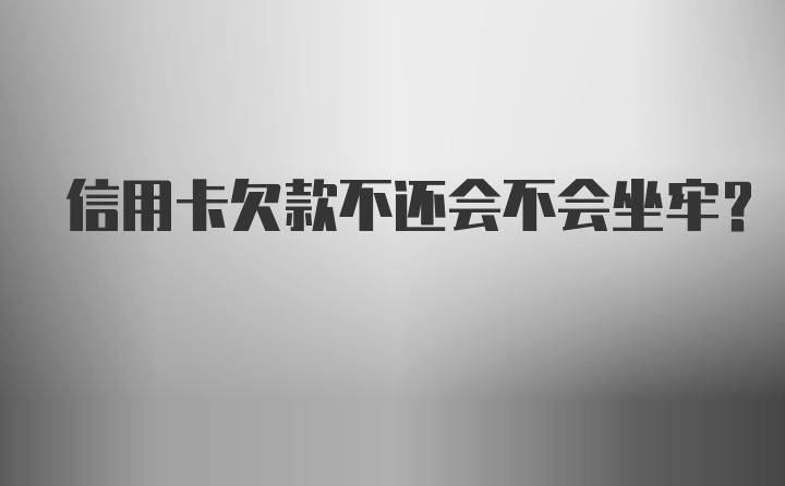 信用卡欠款不还会不会坐牢？