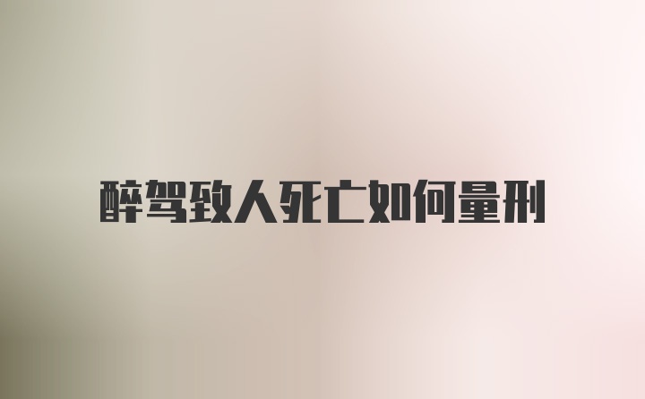 醉驾致人死亡如何量刑