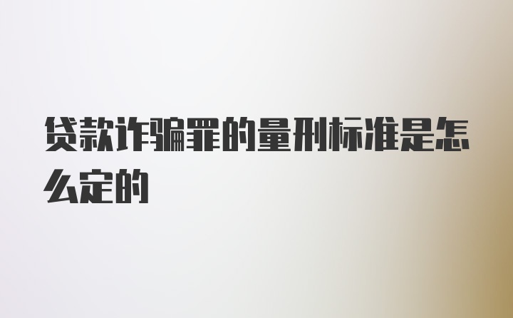 贷款诈骗罪的量刑标准是怎么定的