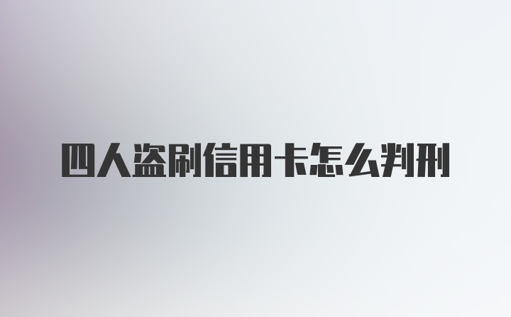 四人盗刷信用卡怎么判刑