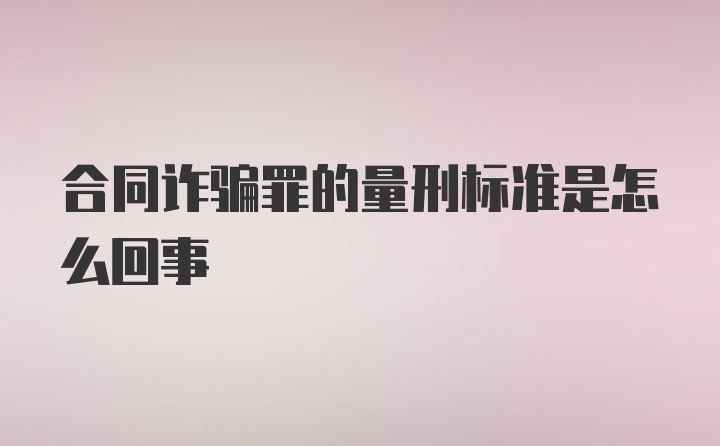 合同诈骗罪的量刑标准是怎么回事