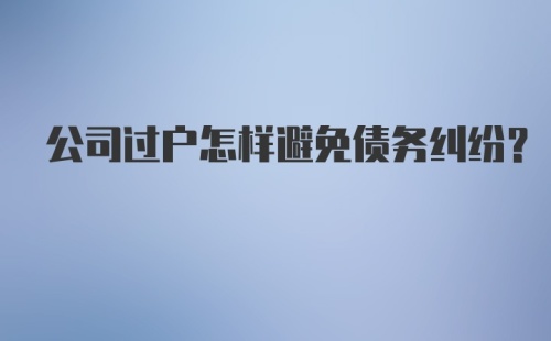 公司过户怎样避免债务纠纷?