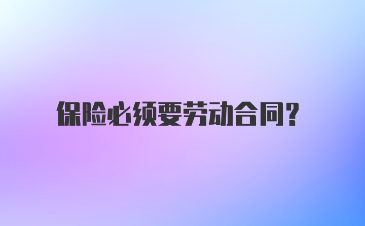 保险必须要劳动合同？