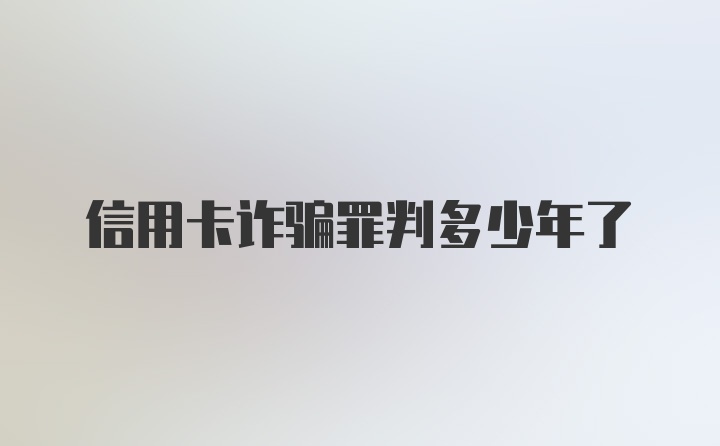 信用卡诈骗罪判多少年了