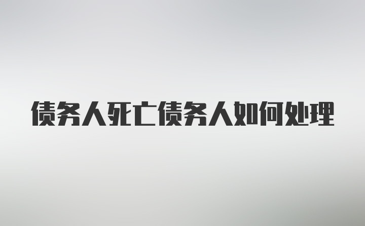 债务人死亡债务人如何处理