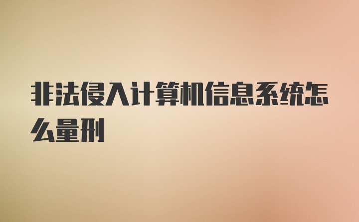 非法侵入计算机信息系统怎么量刑