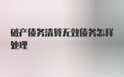 破产债务清算无效债务怎样处理