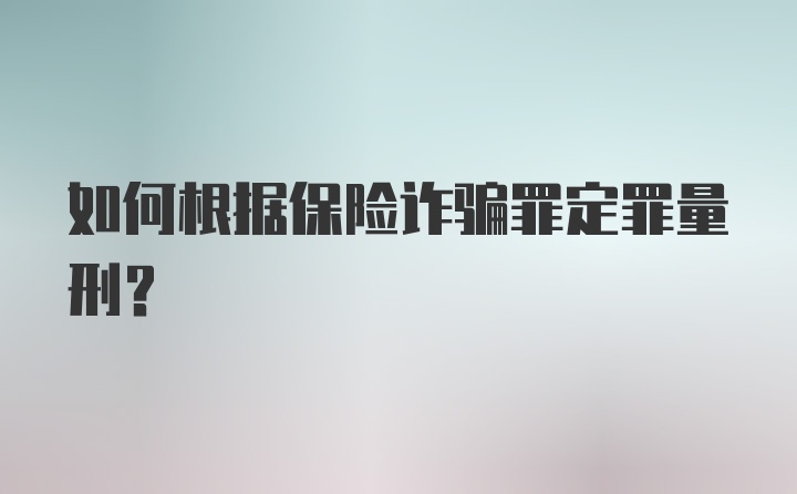 如何根据保险诈骗罪定罪量刑？