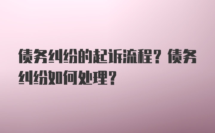 债务纠纷的起诉流程？债务纠纷如何处理？