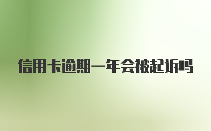 信用卡逾期一年会被起诉吗