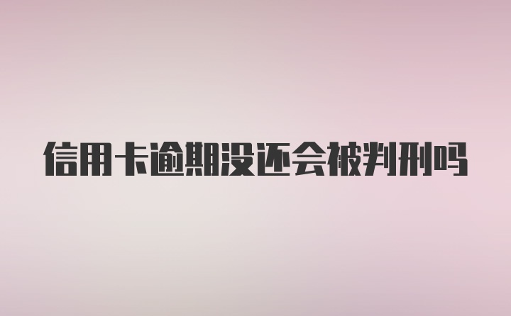 信用卡逾期没还会被判刑吗