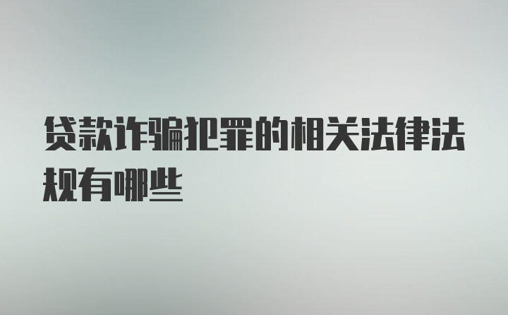 贷款诈骗犯罪的相关法律法规有哪些