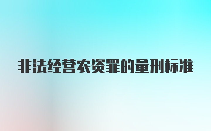 非法经营农资罪的量刑标准