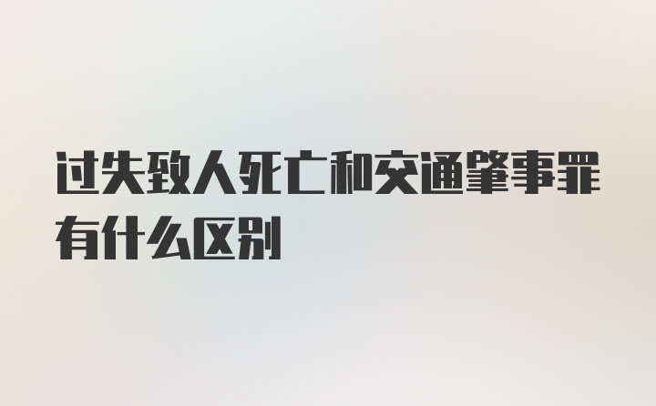 过失致人死亡和交通肇事罪有什么区别