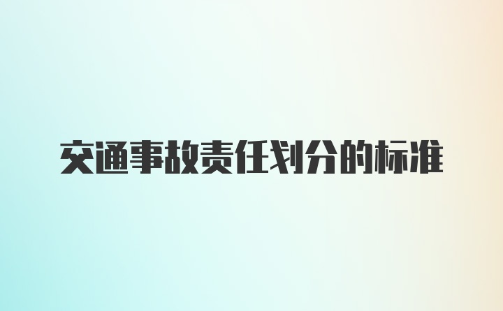 交通事故责任划分的标准