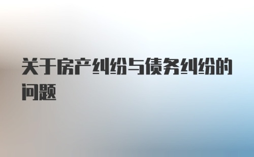 关于房产纠纷与债务纠纷的问题